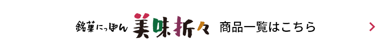 銘菓にっぽん 美味折々 商品一覧はこちら