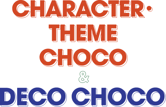 CHARACTER・THEME CHOCO & DECO CHOCO