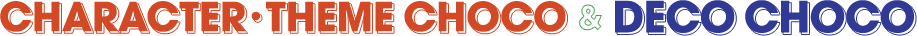 CHARACTER・THEME CHOCO & DECO CHOCO