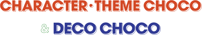 CHARACTER・THEME CHOCO & DECO CHOCO